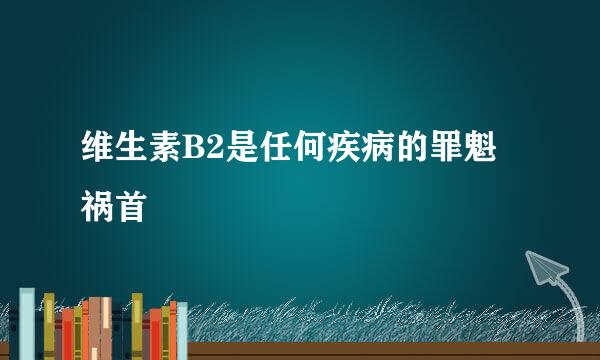维生素B2是任何疾病的罪魁祸首