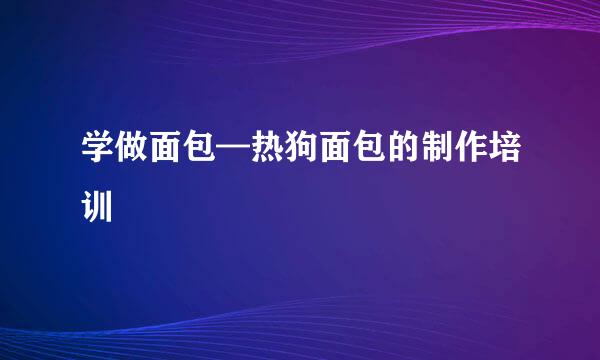 学做面包—热狗面包的制作培训