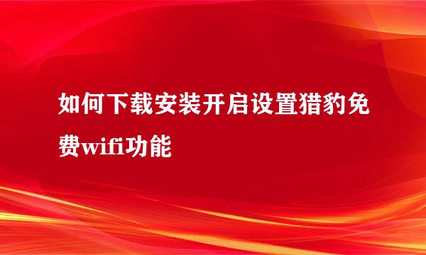 如何下载安装开启设置猎豹免费wifi功能