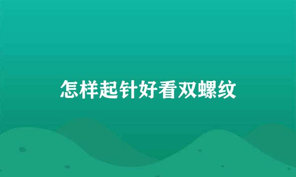 怎样起针好看双螺纹