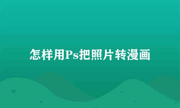 怎样用Ps把照片转漫画