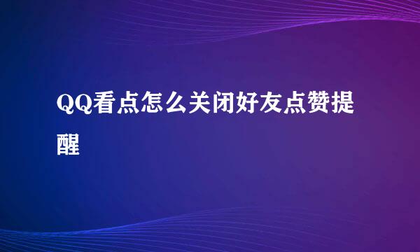 QQ看点怎么关闭好友点赞提醒