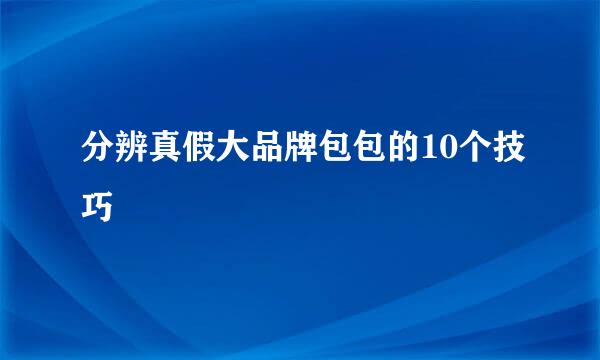 分辨真假大品牌包包的10个技巧