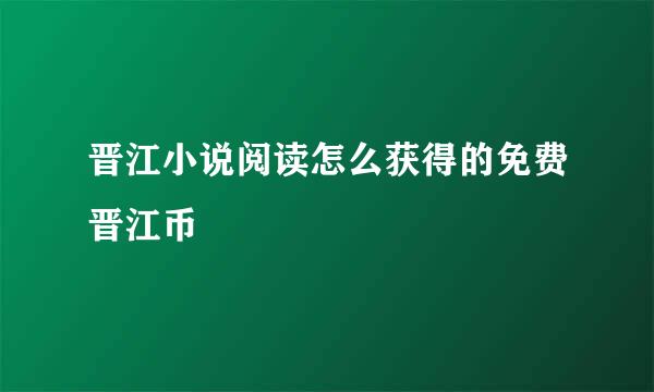 晋江小说阅读怎么获得的免费晋江币