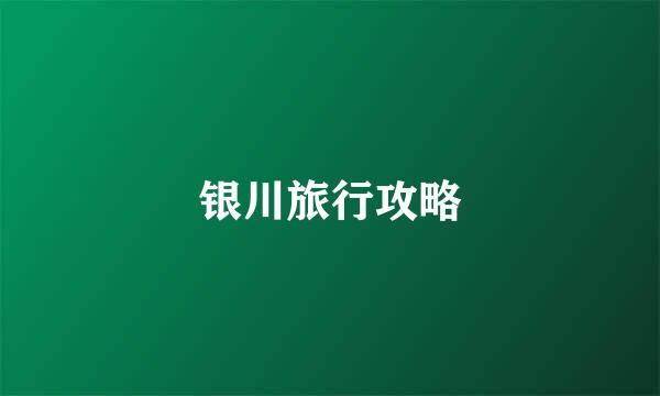 银川旅行攻略