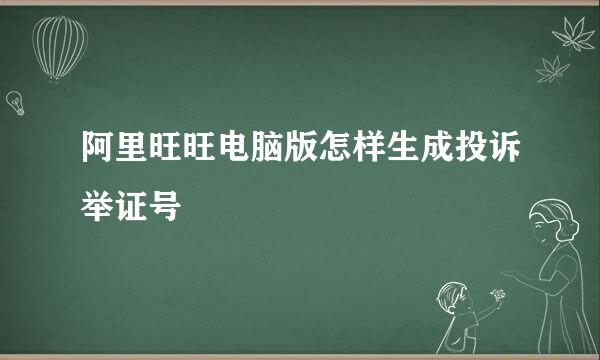 阿里旺旺电脑版怎样生成投诉举证号