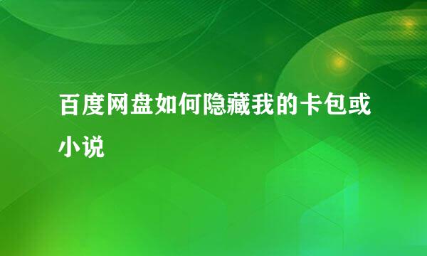 百度网盘如何隐藏我的卡包或小说
