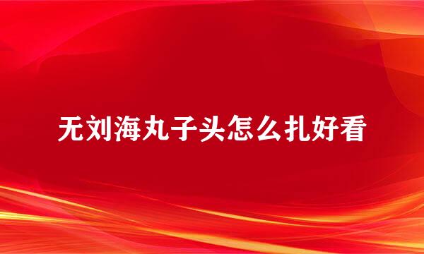 无刘海丸子头怎么扎好看