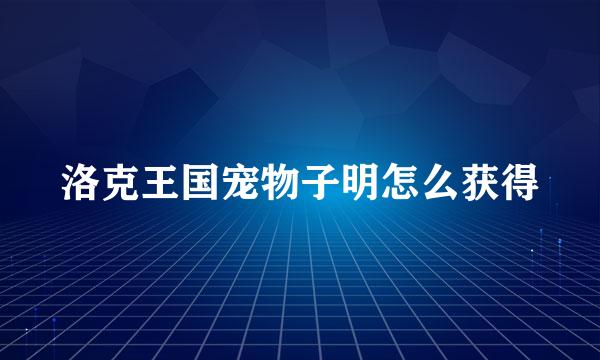 洛克王国宠物子明怎么获得