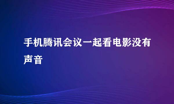 手机腾讯会议一起看电影没有声音