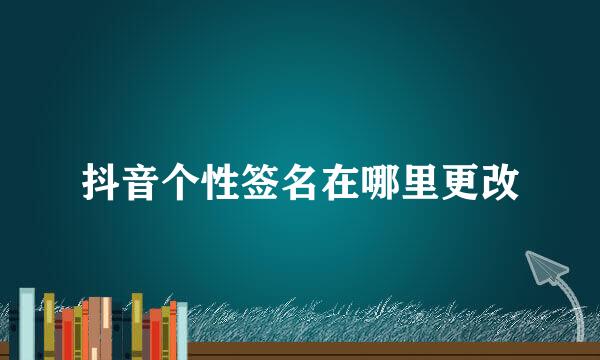 抖音个性签名在哪里更改
