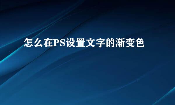 怎么在PS设置文字的渐变色