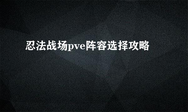 忍法战场pve阵容选择攻略