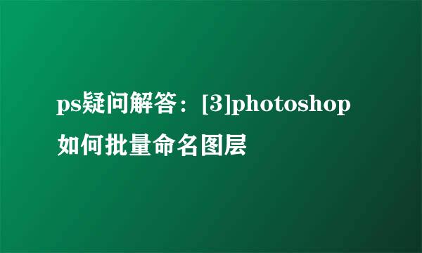 ps疑问解答：[3]photoshop如何批量命名图层