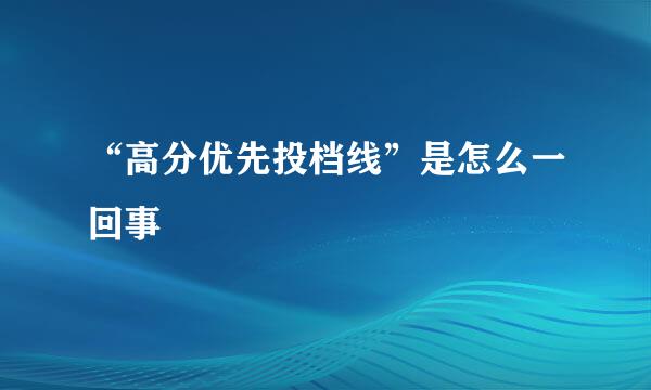 “高分优先投档线”是怎么一回事