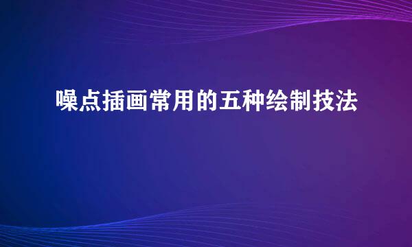 噪点插画常用的五种绘制技法