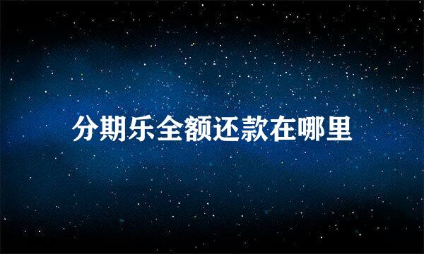 分期乐全额还款在哪里