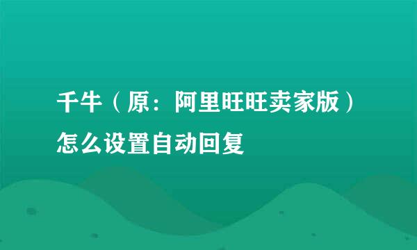 千牛（原：阿里旺旺卖家版）怎么设置自动回复