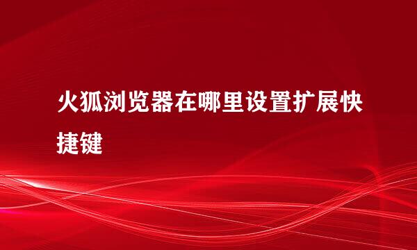 火狐浏览器在哪里设置扩展快捷键