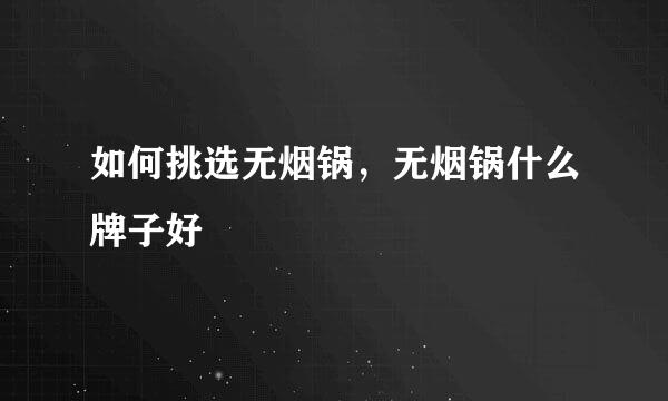 如何挑选无烟锅，无烟锅什么牌子好