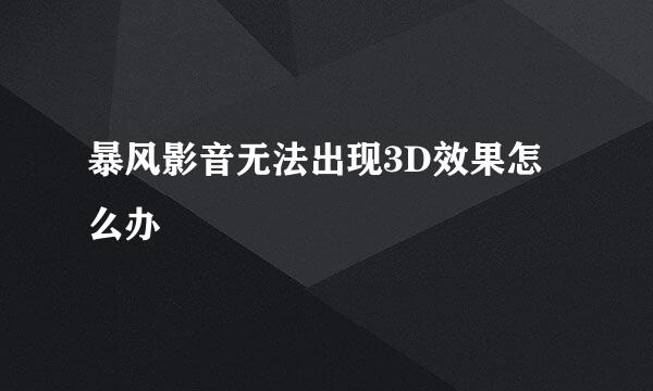 暴风影音无法出现3D效果怎么办