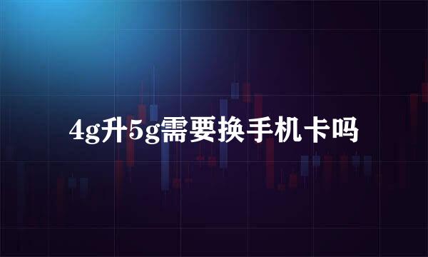 4g升5g需要换手机卡吗
