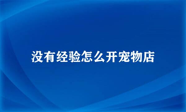 没有经验怎么开宠物店