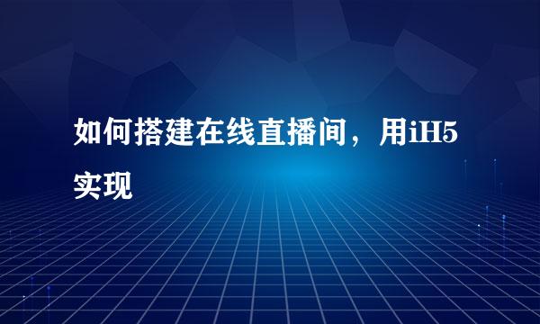 如何搭建在线直播间，用iH5实现