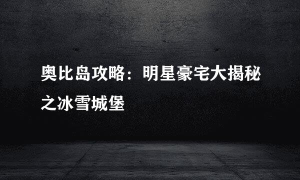 奥比岛攻略：明星豪宅大揭秘之冰雪城堡