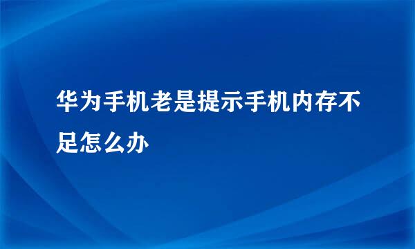 华为手机老是提示手机内存不足怎么办