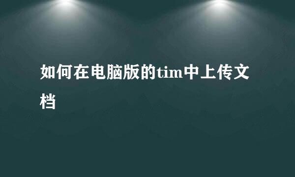 如何在电脑版的tim中上传文档