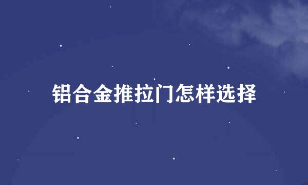 铝合金推拉门怎样选择