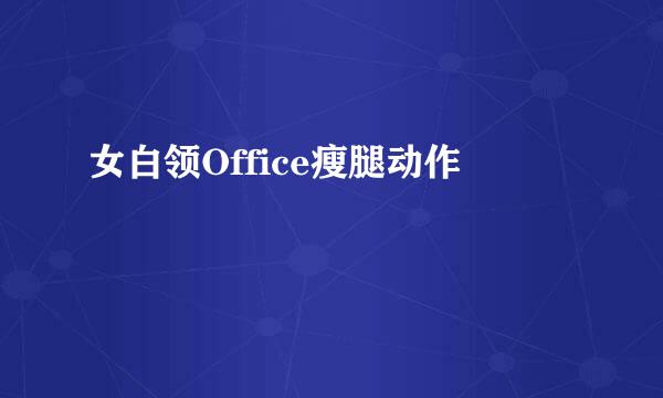 女白领Office瘦腿动作