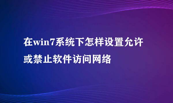 在win7系统下怎样设置允许或禁止软件访问网络
