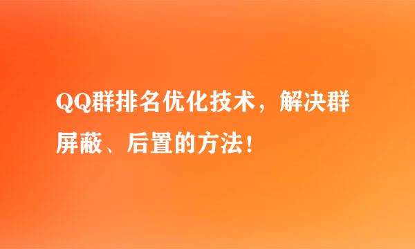 QQ群排名优化技术，解决群屏蔽、后置的方法！
