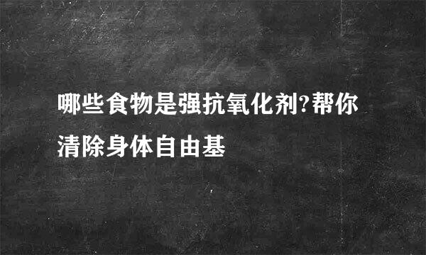 哪些食物是强抗氧化剂?帮你清除身体自由基