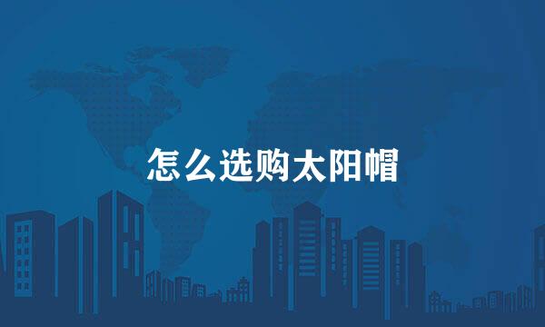 怎么选购太阳帽