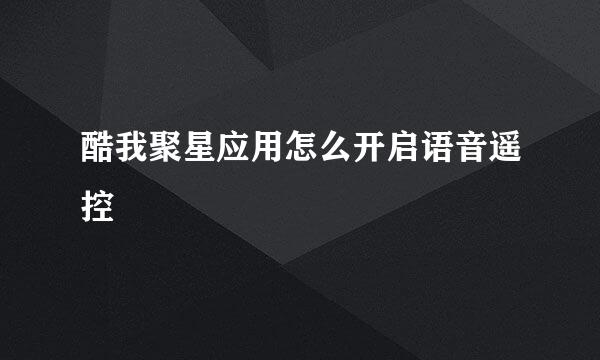 酷我聚星应用怎么开启语音遥控
