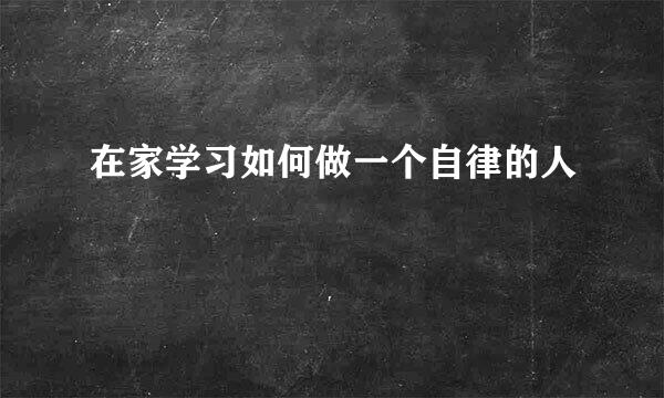 在家学习如何做一个自律的人