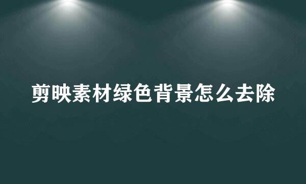 剪映素材绿色背景怎么去除