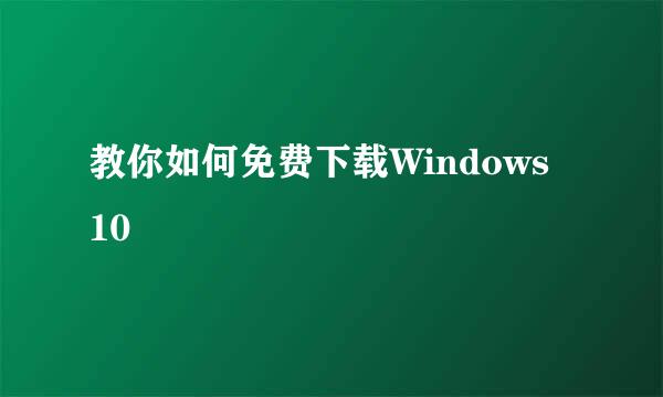 教你如何免费下载Windows 10
