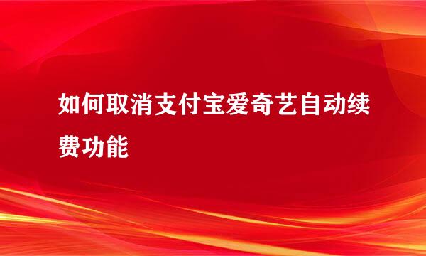 如何取消支付宝爱奇艺自动续费功能