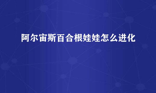 阿尔宙斯百合根娃娃怎么进化