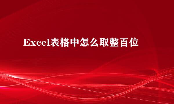 Excel表格中怎么取整百位