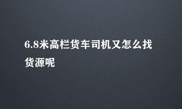 6.8米高栏货车司机又怎么找货源呢