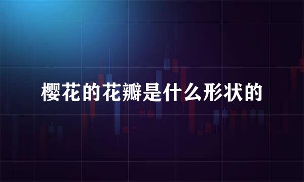 樱花的花瓣是什么形状的