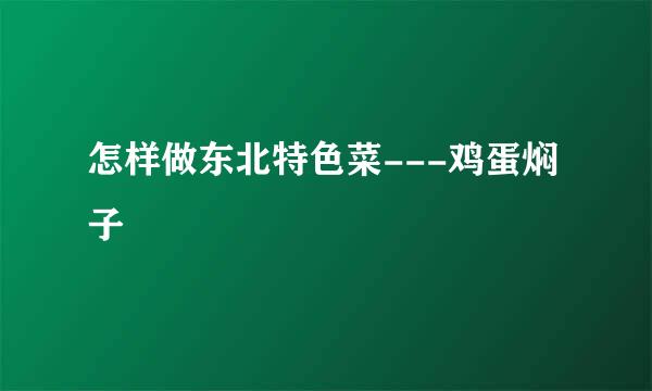 怎样做东北特色菜---鸡蛋焖子