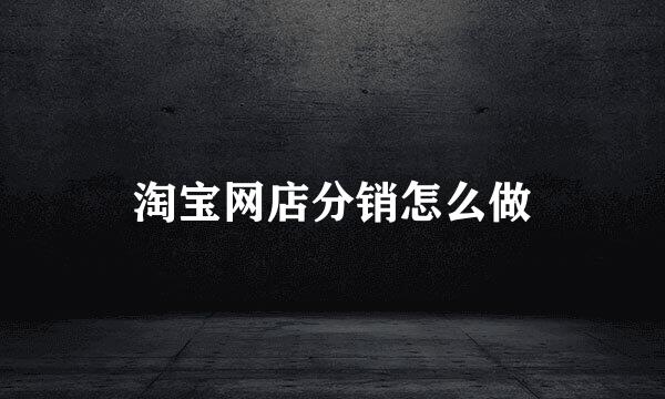 淘宝网店分销怎么做