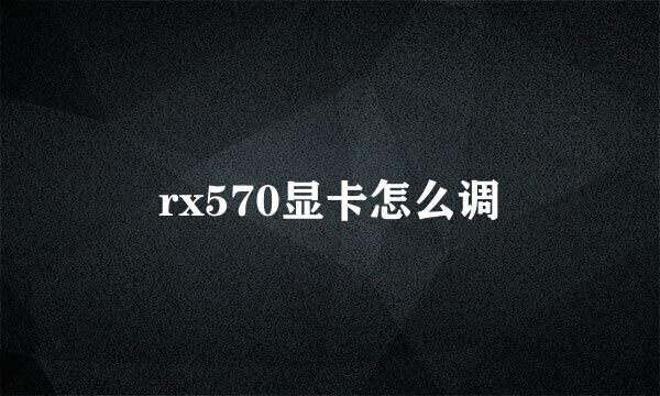 rx570显卡怎么调