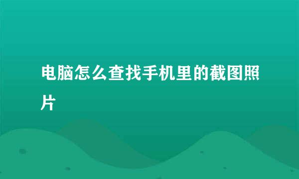 电脑怎么查找手机里的截图照片